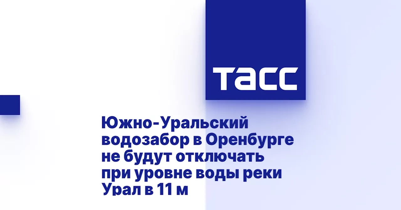 Южно-Уральский водозабор в Оренбурге не будут отключать при уровне воды реки Урал в 11 м