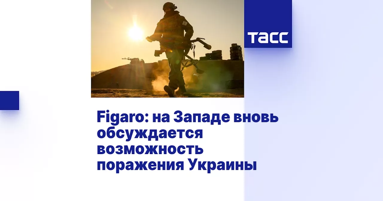 Figaro: на Западе вновь обсуждается возможность поражения Украины