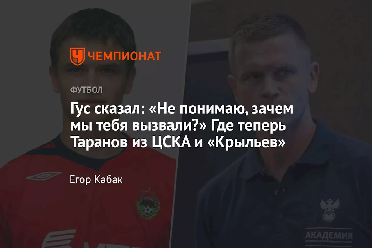 Гус сказал: «Не понимаю, зачем мы тебя вызвали?» Где теперь Таранов из ЦСКА и «Крыльев»