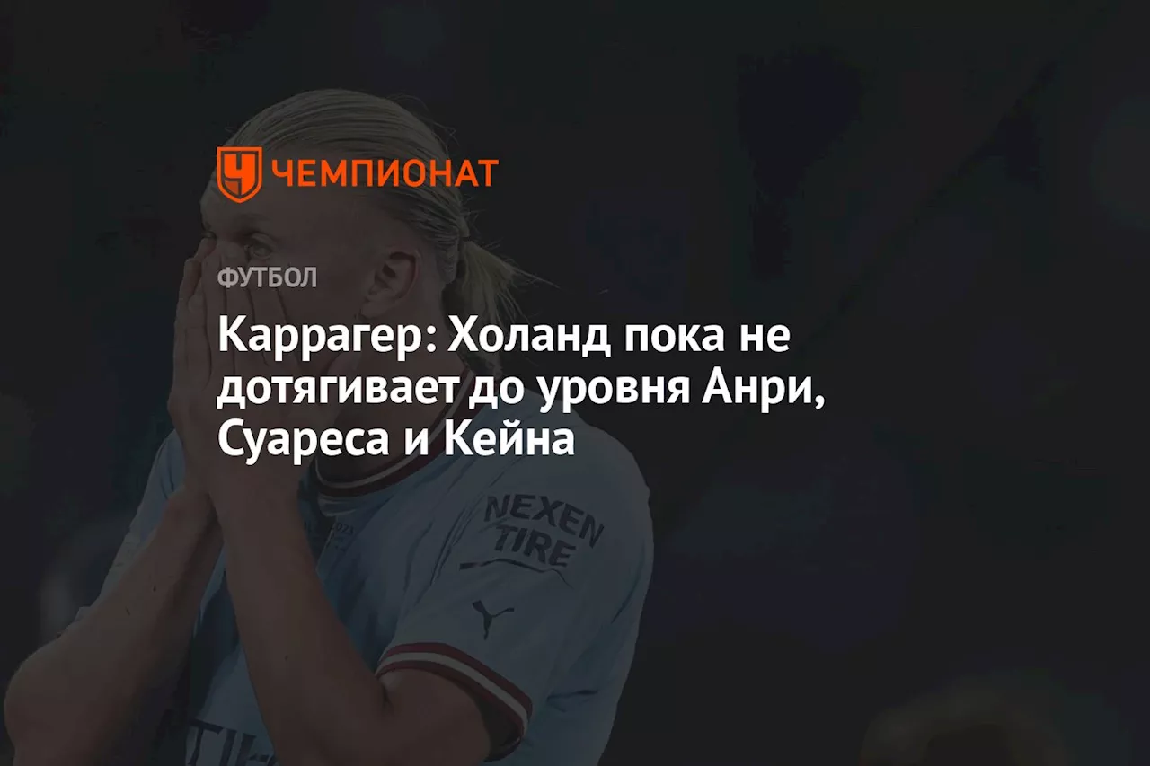 Каррагер: Холанд пока не дотягивает до уровня Анри, Суареса и Кейна