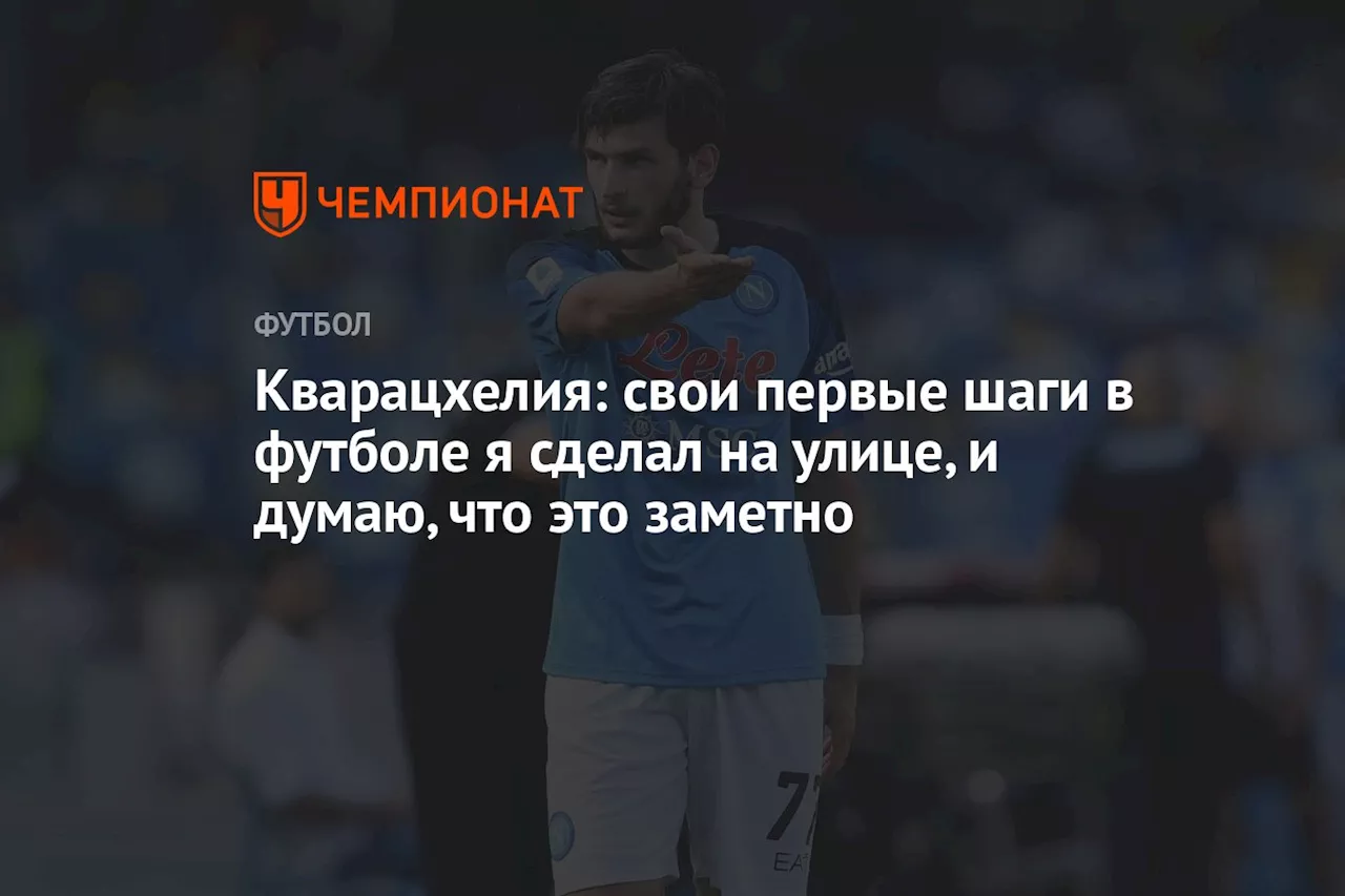 Кварацхелия: свои первые шаги в футболе я сделал на улице, и думаю, что это заметно