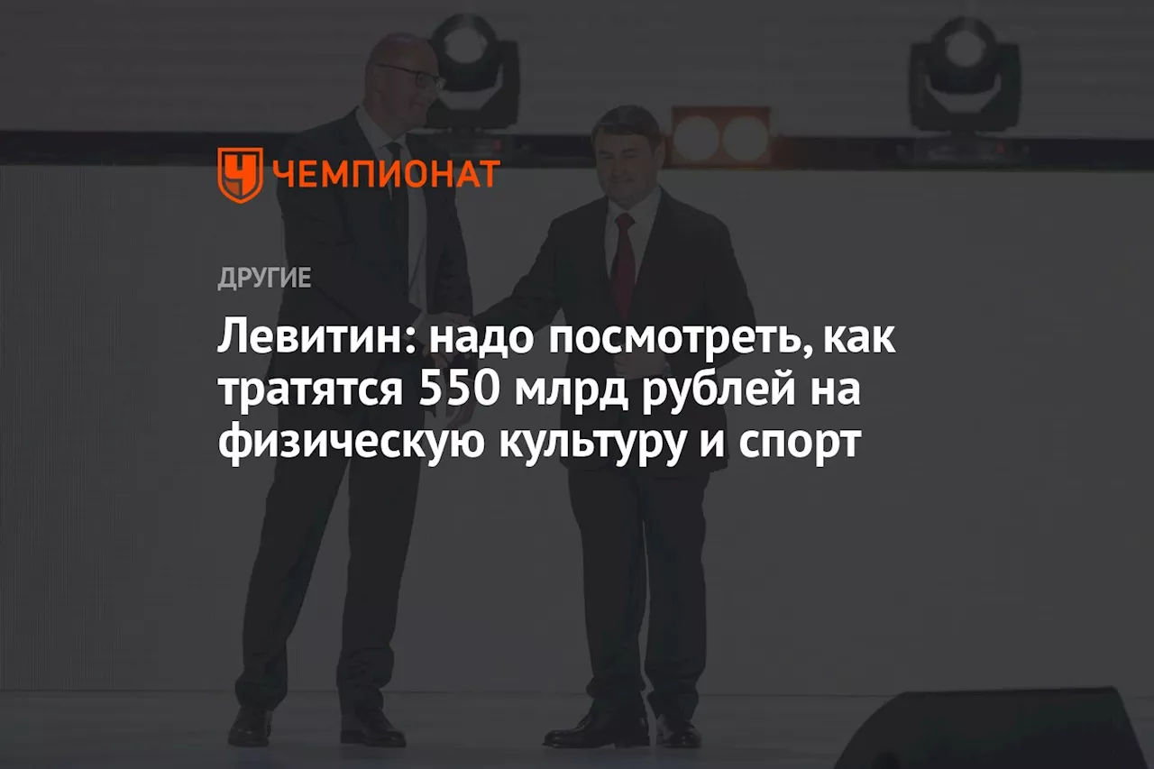 Левитин: надо посмотреть, как тратятся 550 млрд рублей на физическую культуру и спорт