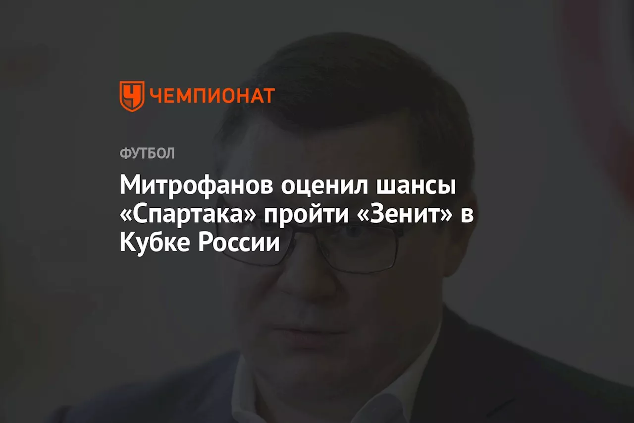 Митрофанов оценил шансы «Спартака» пройти «Зенит» в Кубке России