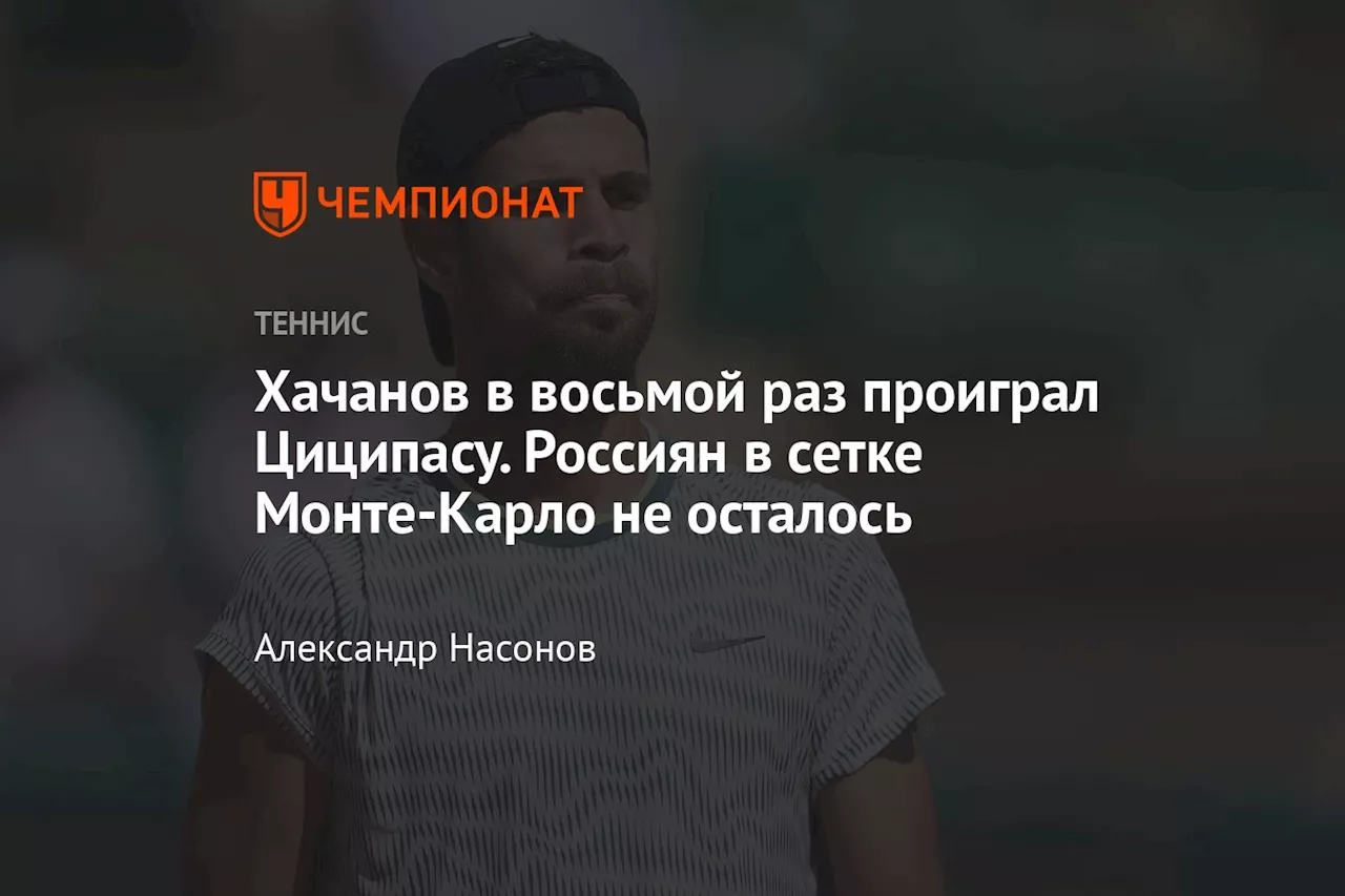 Хачанов в восьмой раз проиграл Циципасу. Россиян в сетке Монте-Карло не осталось