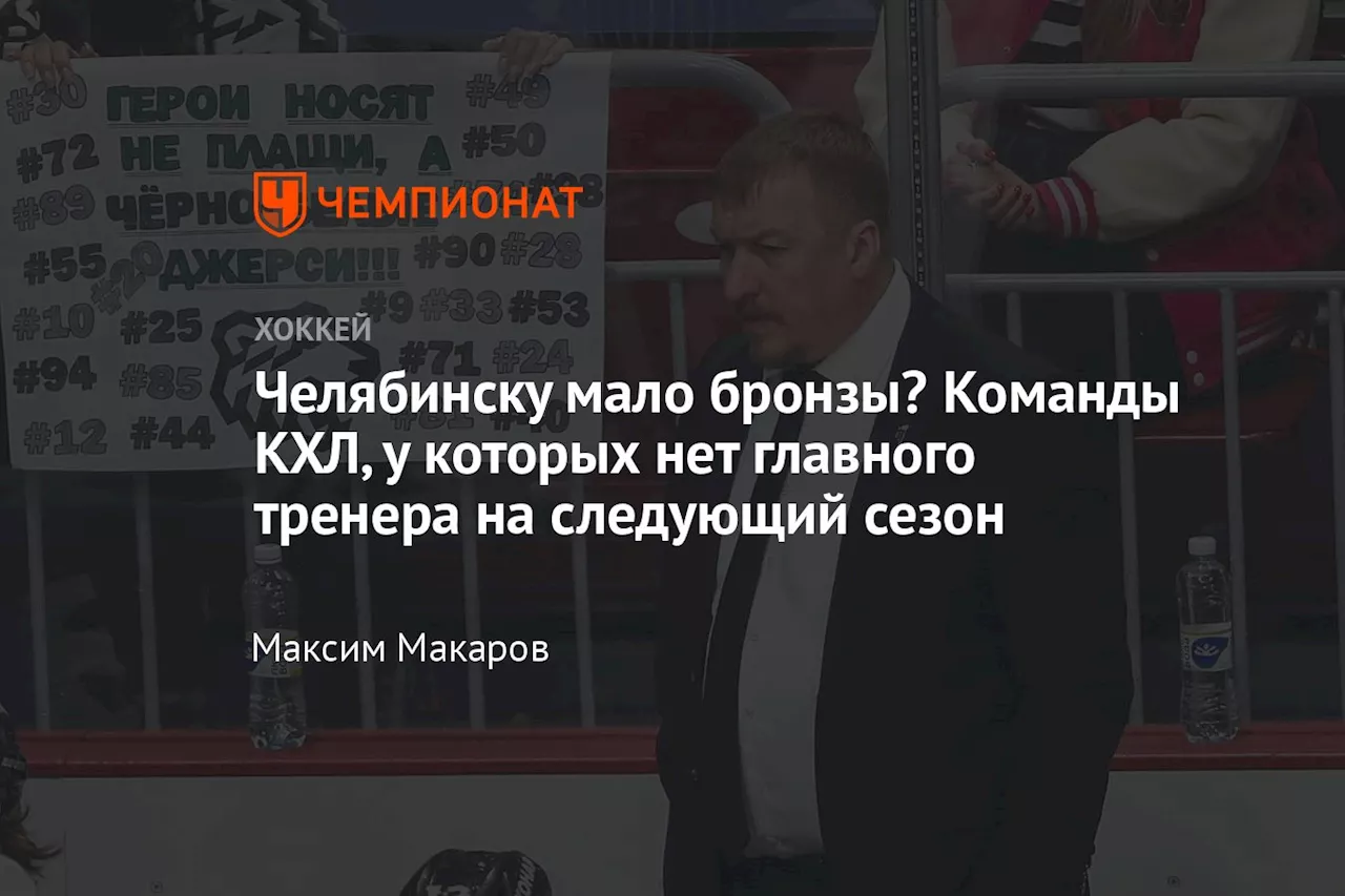 Челябинску мало бронзы? Команды КХЛ, у которых нет главного тренера на следующий сезон