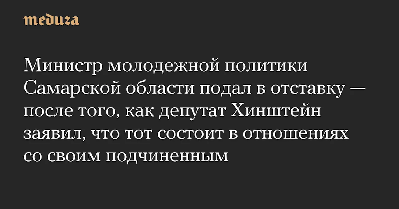 Министр молодежной политики Самарской области подал в отставку — после того, как депутат Хинштейн заявил, что тот состоит в отношениях со своим подчиненным — Meduza