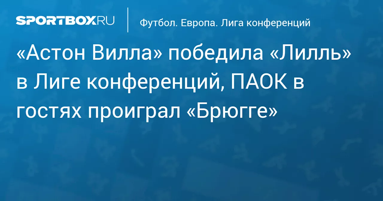 «Астон Вилла» победила «Лилль» в Лиге конференций, ПАОК в гостях проиграл «Брюгге»