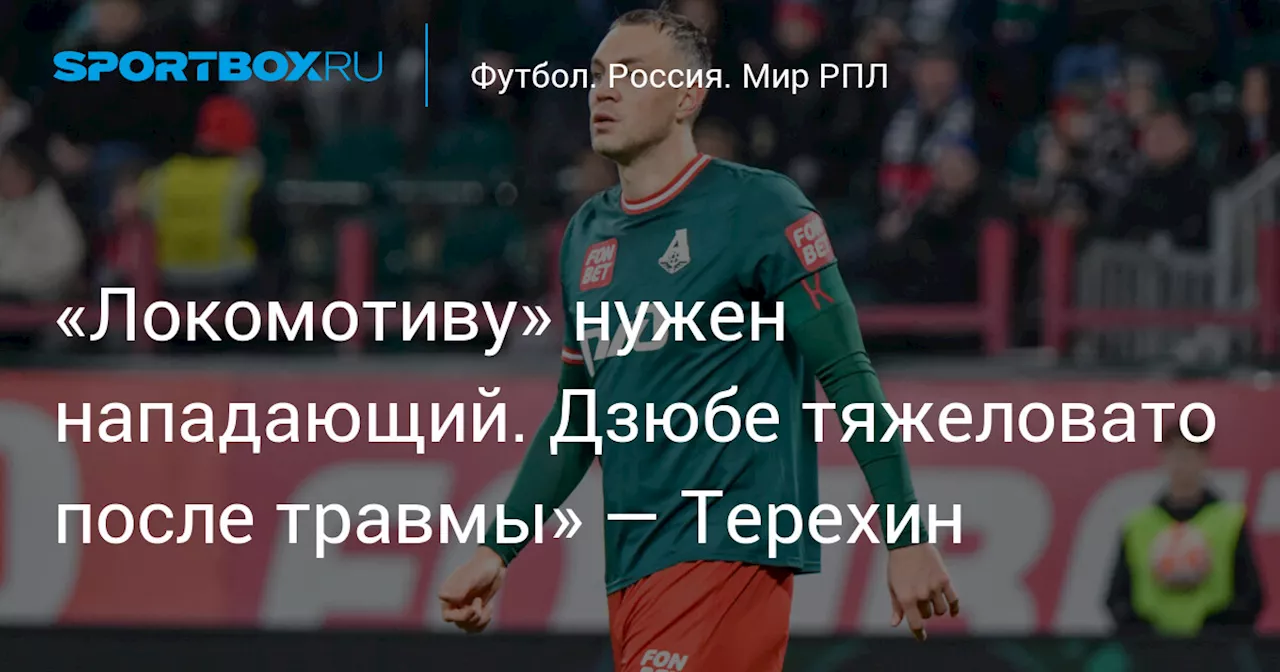 «Локомотиву» нужен нападающий. Дзюбе тяжеловато после травмы» — Терехин