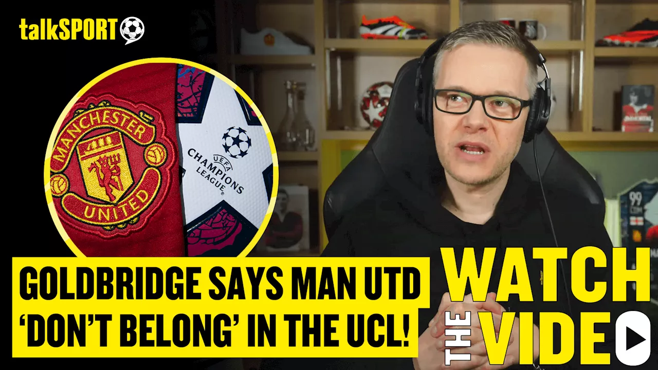 Mark Goldbridge admits Man United 'don't belong' in Champions League after glamour ties