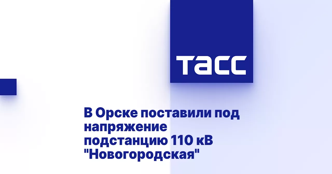 В Орске поставили под напряжение подстанцию 110 кВ 'Новогородская'