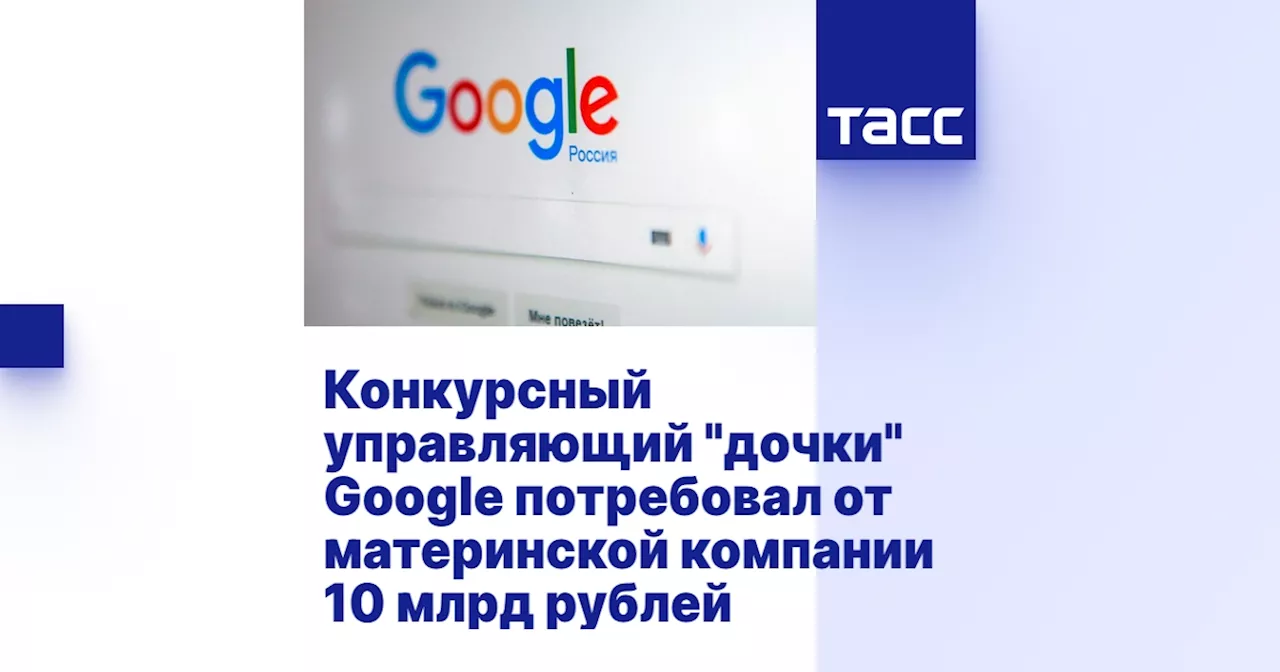 Конкурсный управляющий 'дочки' Google потребовал от материнской компании 10 млрд рублей