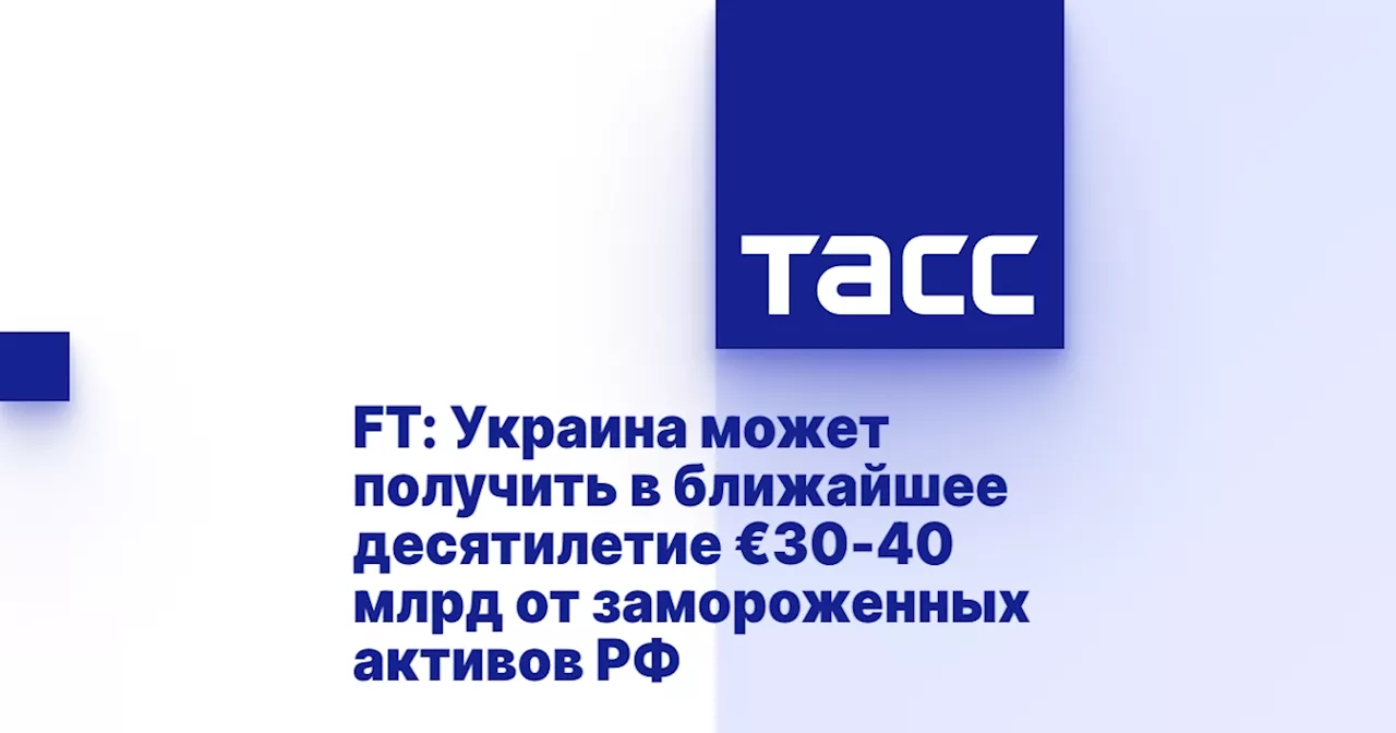 FT: Украина может получить в ближайшее десятилетие €30-40 млрд от замороженных активов РФ