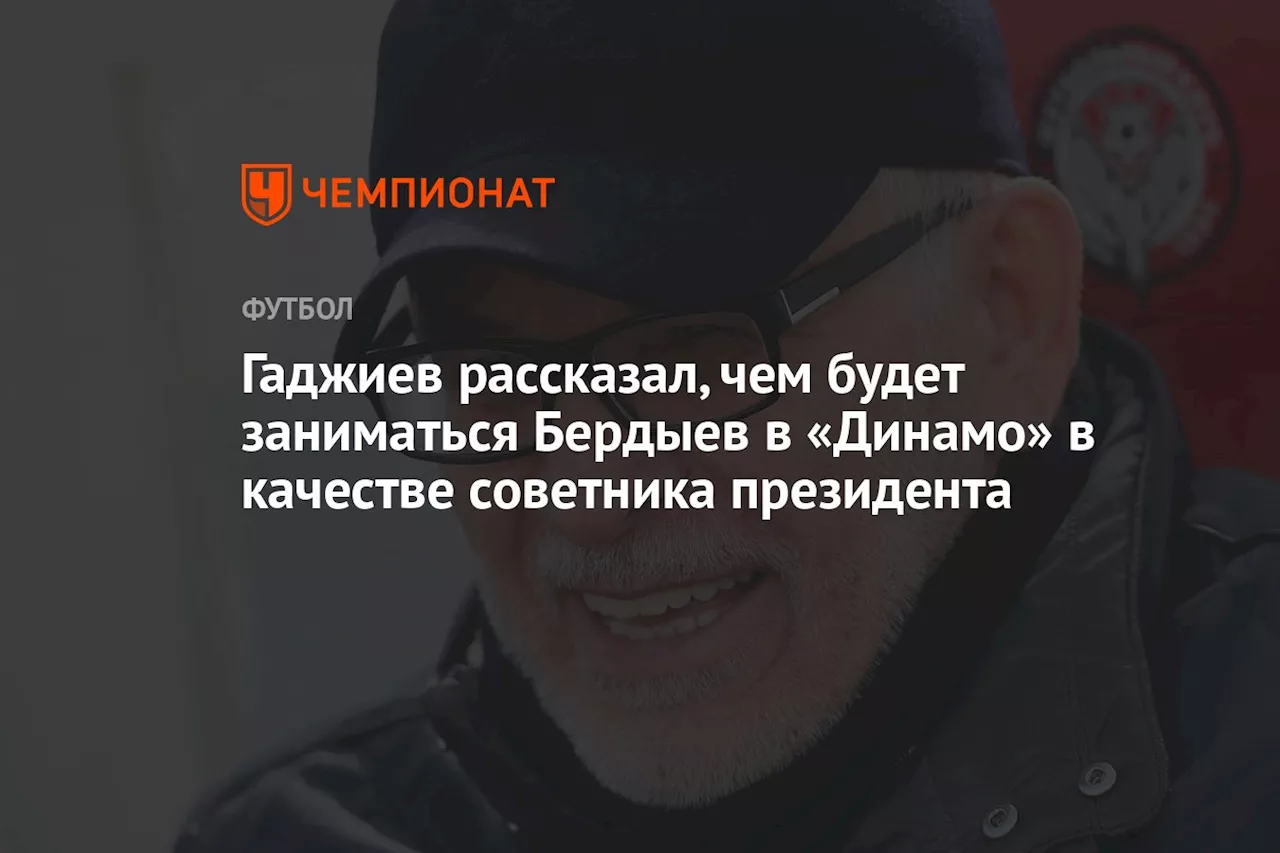 Гаджиев рассказал, чем будет заниматься Бердыев в «Динамо» в качестве советника президента