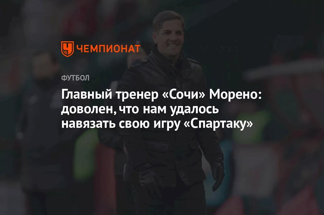 Главный тренер «Сочи» Морено: доволен, что нам удалось навязать свою игру «Спартаку»