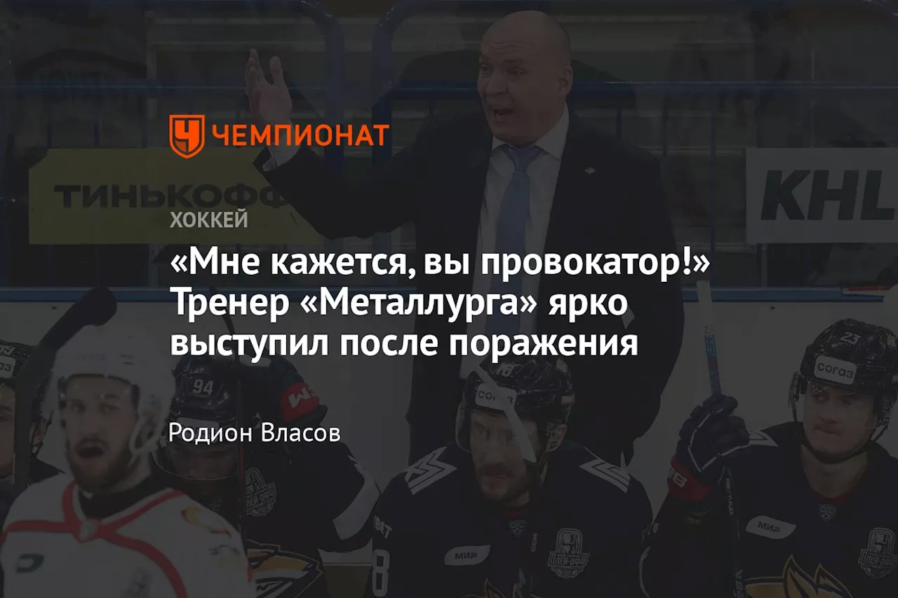 «Мне кажется, вы провокатор!» Тренер «Металлурга» ярко выступил после поражения