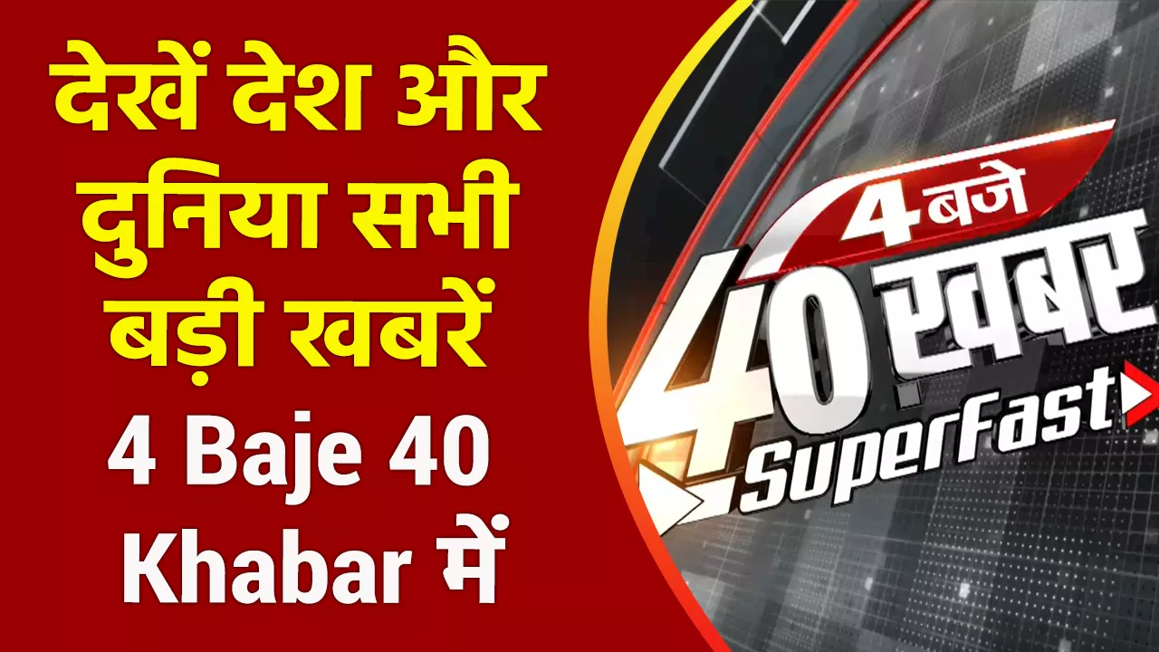 4 Baje 40 Khabar : देखें देश और दुनिया सभी बड़ी खबरें 4 Baje 40 Khabar में