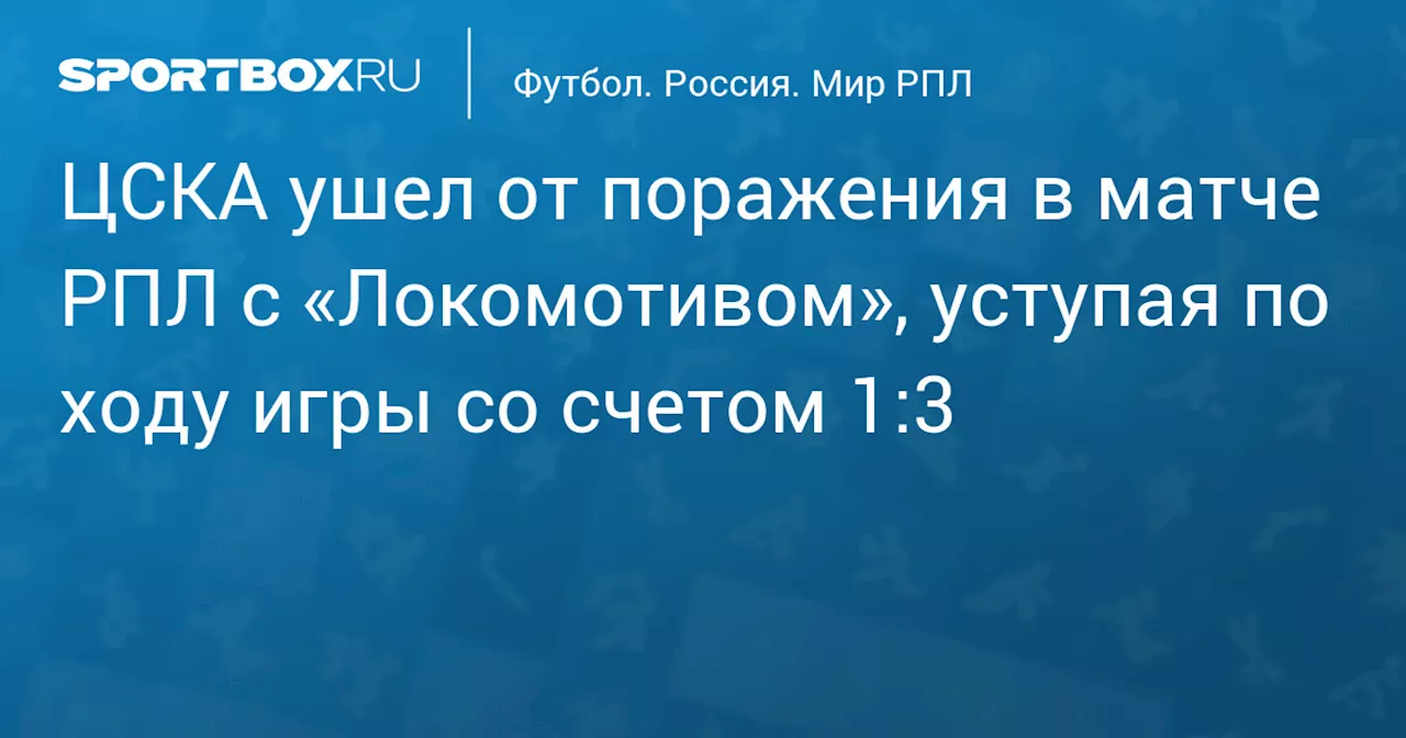 ЦСКА ушел от поражения в матче РПЛ с «Локомотивом», уступая по ходу игры со счетом 1:3