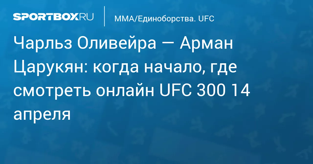 Чарльз Оливейра — Арман Царукян: когда начало, где смотреть онлайн UFC 300 14 апреля