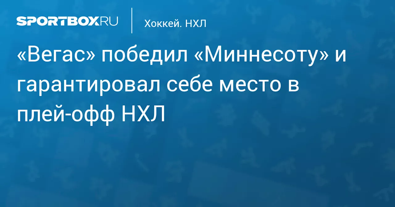 «Вегас» победил «Миннесоту» и гарантировал себе место в плей‑офф НХЛ