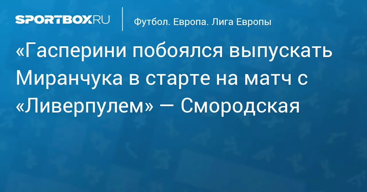 «Гасперини побоялся выпускать Миранчука в старте на матч с «Ливерпулем» — Смородская