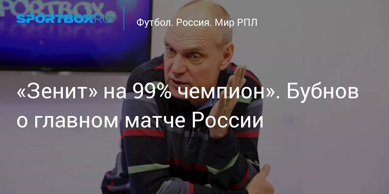 «Зенит» на 99% чемпион». Бубнов о главном матче России