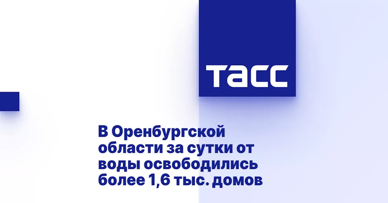 В Оренбургской области за сутки от воды освободились более 1,6 тыс. домов