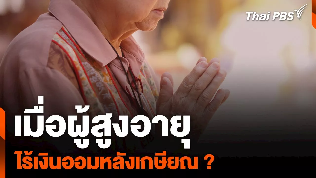  เมื่อผู้สูงอายุ ไร้เงินออมหลังเกษียณ ? | Thai PBS รายการไทยพีบีเอส