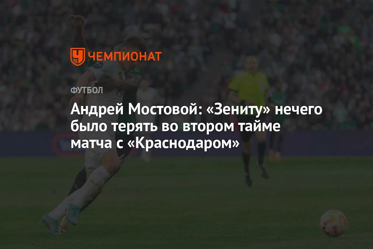 Андрей Мостовой: «Зениту» нечего было терять во втором тайме матча с «Краснодаром»