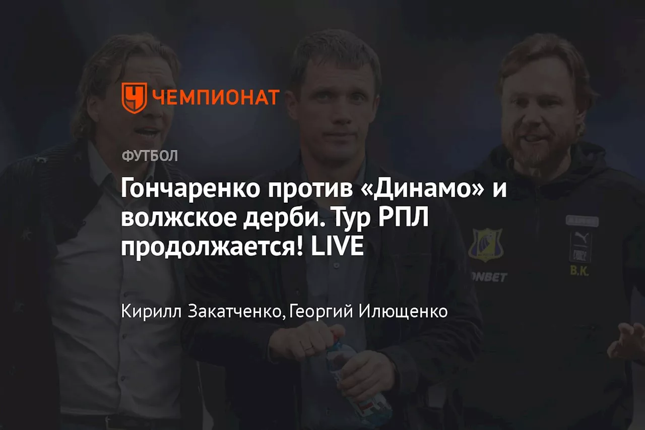 Гончаренко против «Динамо» и волжское дерби. Тур РПЛ продолжается! LIVE