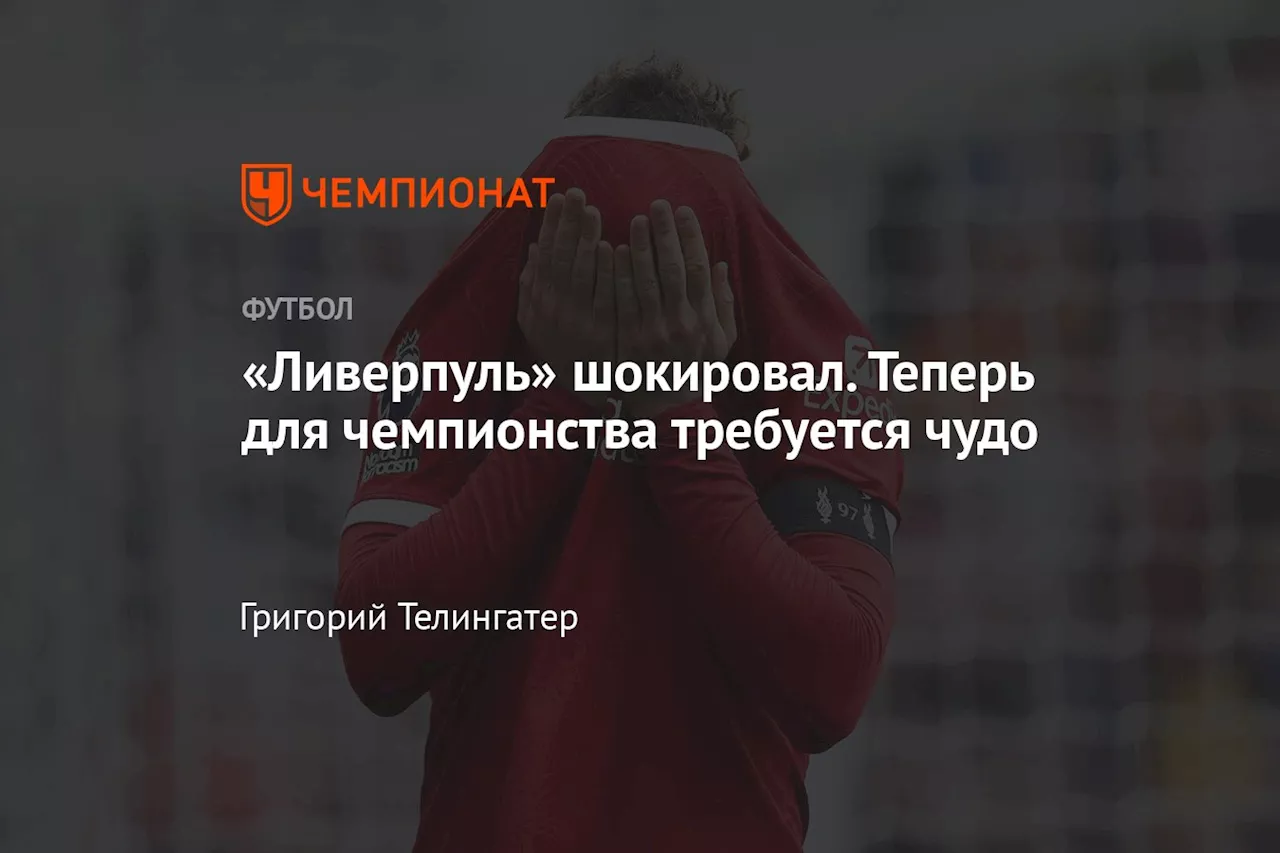 «Ливерпуль» шокировал. Теперь для чемпионства требуется чудо