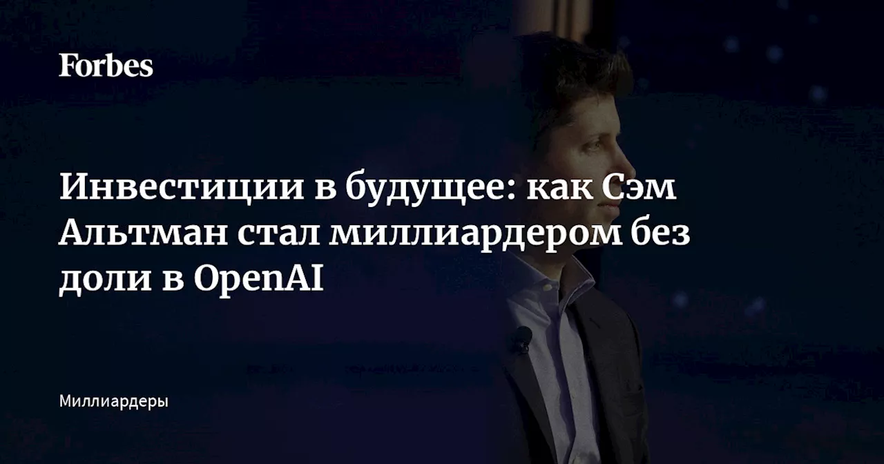 Инвестиции в будущее: как Сэм Альтман стал миллиардером без доли в OpenAI
