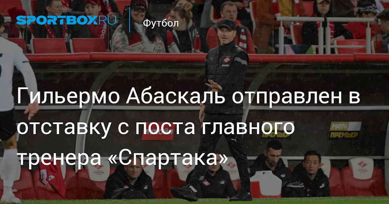 Гильермо Абаскаль отправлен в отставку с поста главного тренера «Спартака»