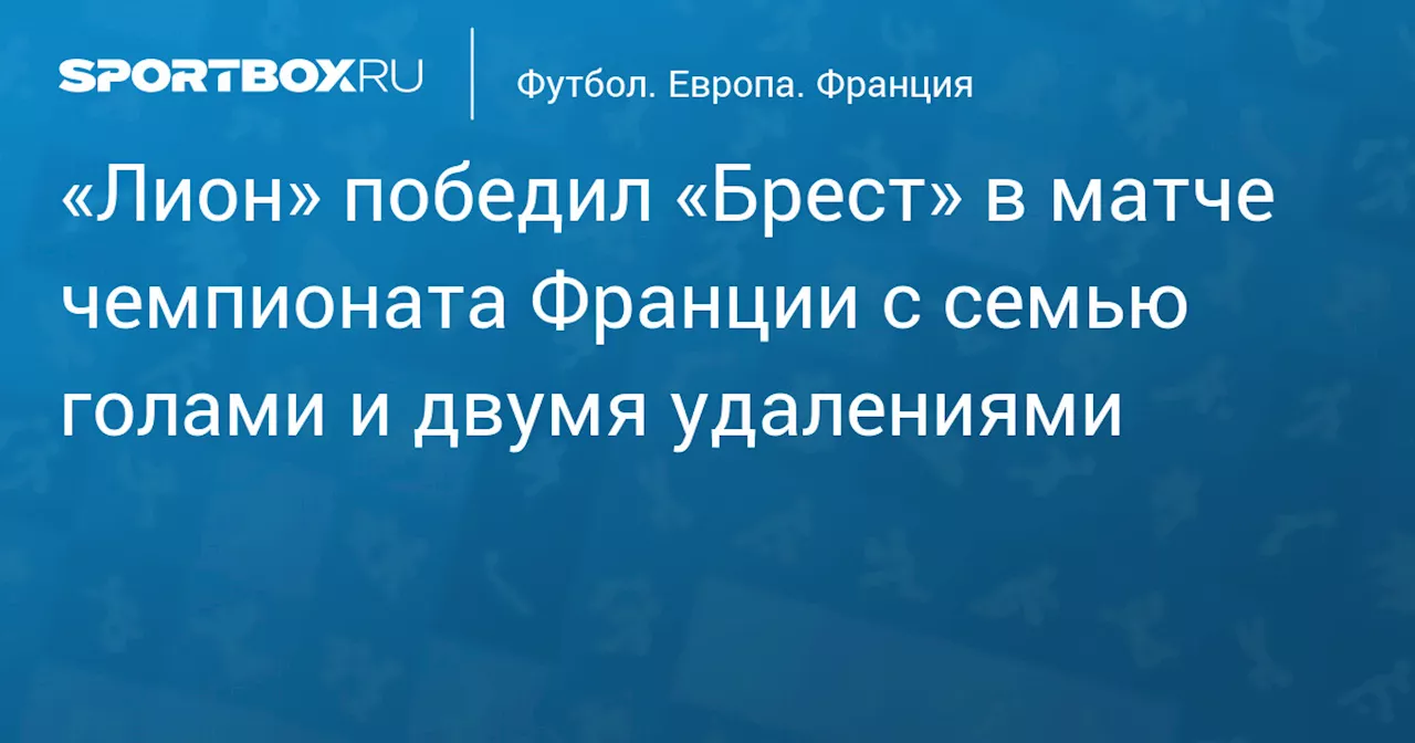 «Лион» победил «Брест» в матче чемпионата Франции с семью голами и двумя удалениями