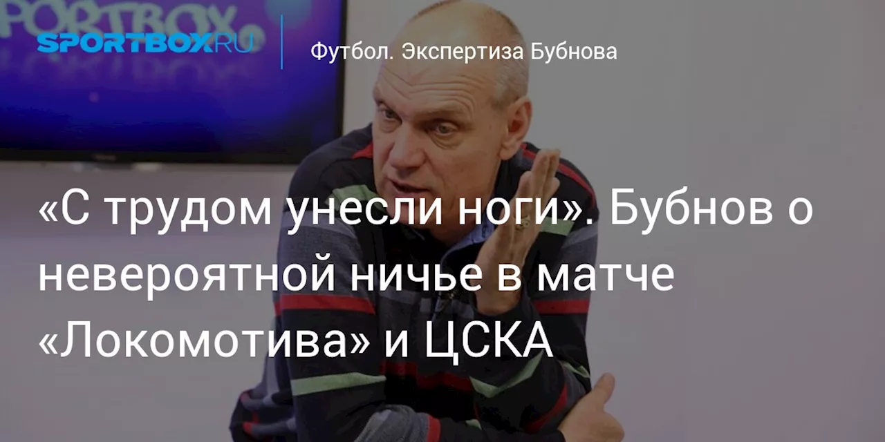 «С трудом унесли ноги». Бубнов о невероятной ничье в матче «Локомотива» и ЦСКА