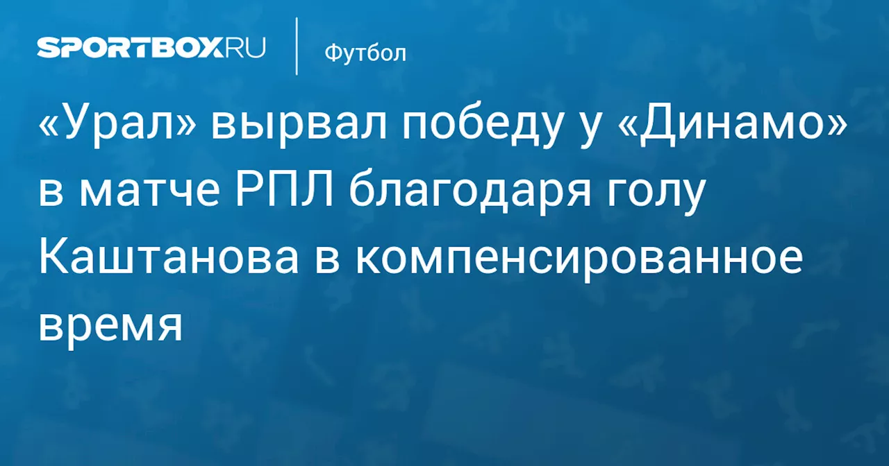 «Урал» вырвал победу у «Динамо» в матче РПЛ благодаря голу Каштанова в компенсированное время