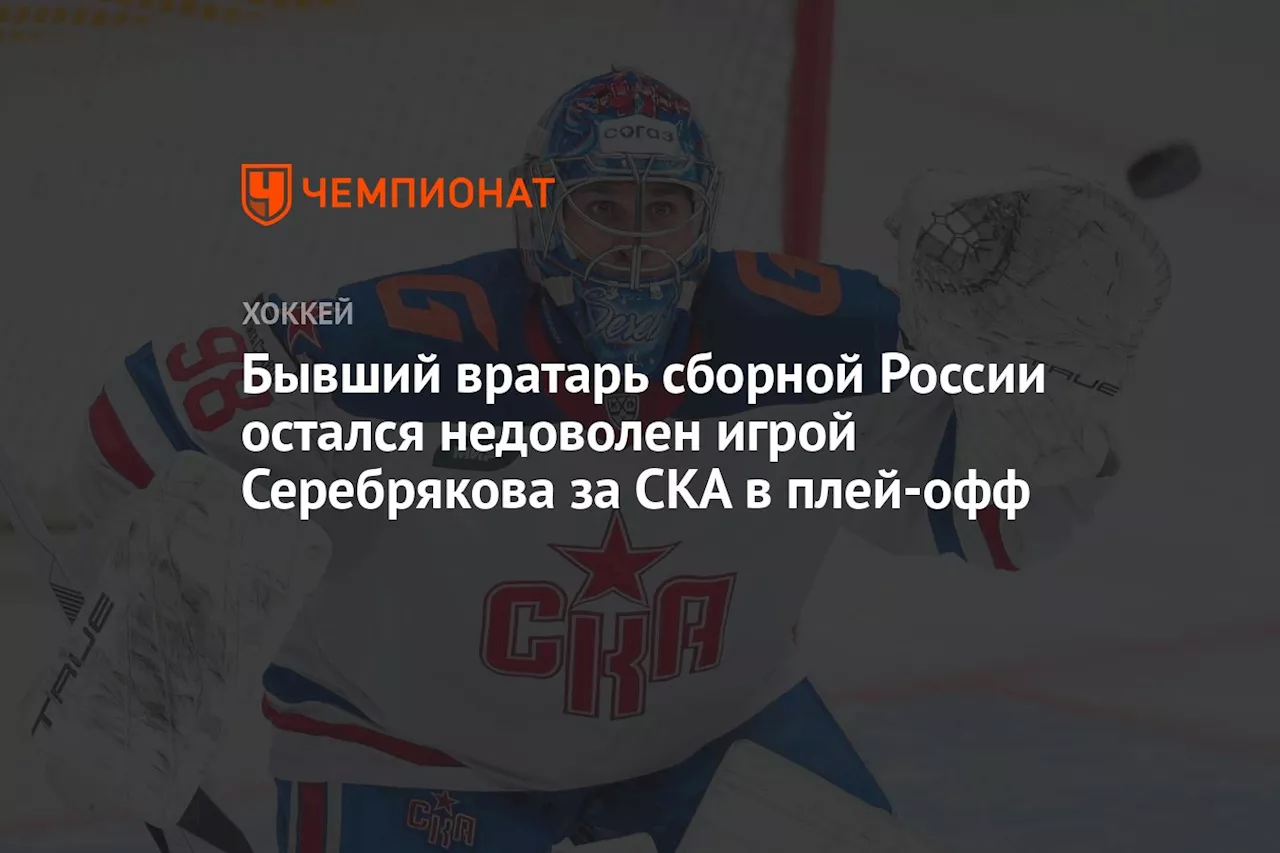 Бывший вратарь сборной России остался недоволен игрой Серебрякова за СКА в плей-офф