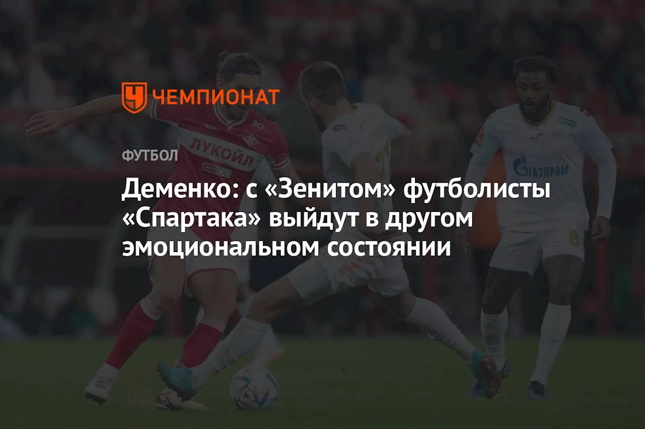 Деменко: с «Зенитом» футболисты «Спартака» выйдут в другом эмоциональном состоянии