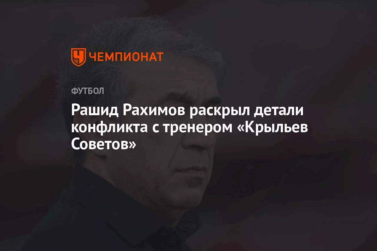 Рашид Рахимов раскрыл детали конфликта с тренером «Крыльев Советов»