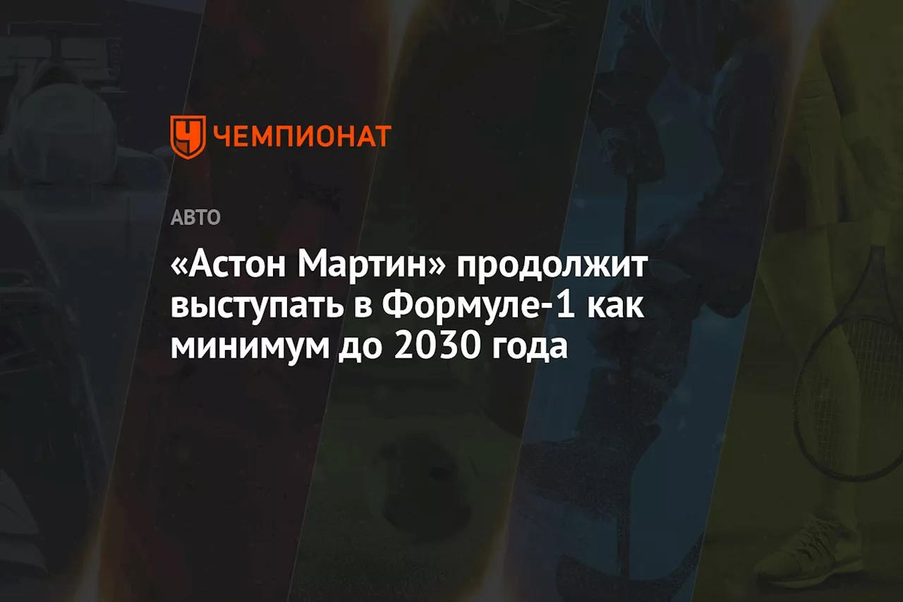 «Астон Мартин» продолжит выступать в Формуле-1 как минимум до 2030 года