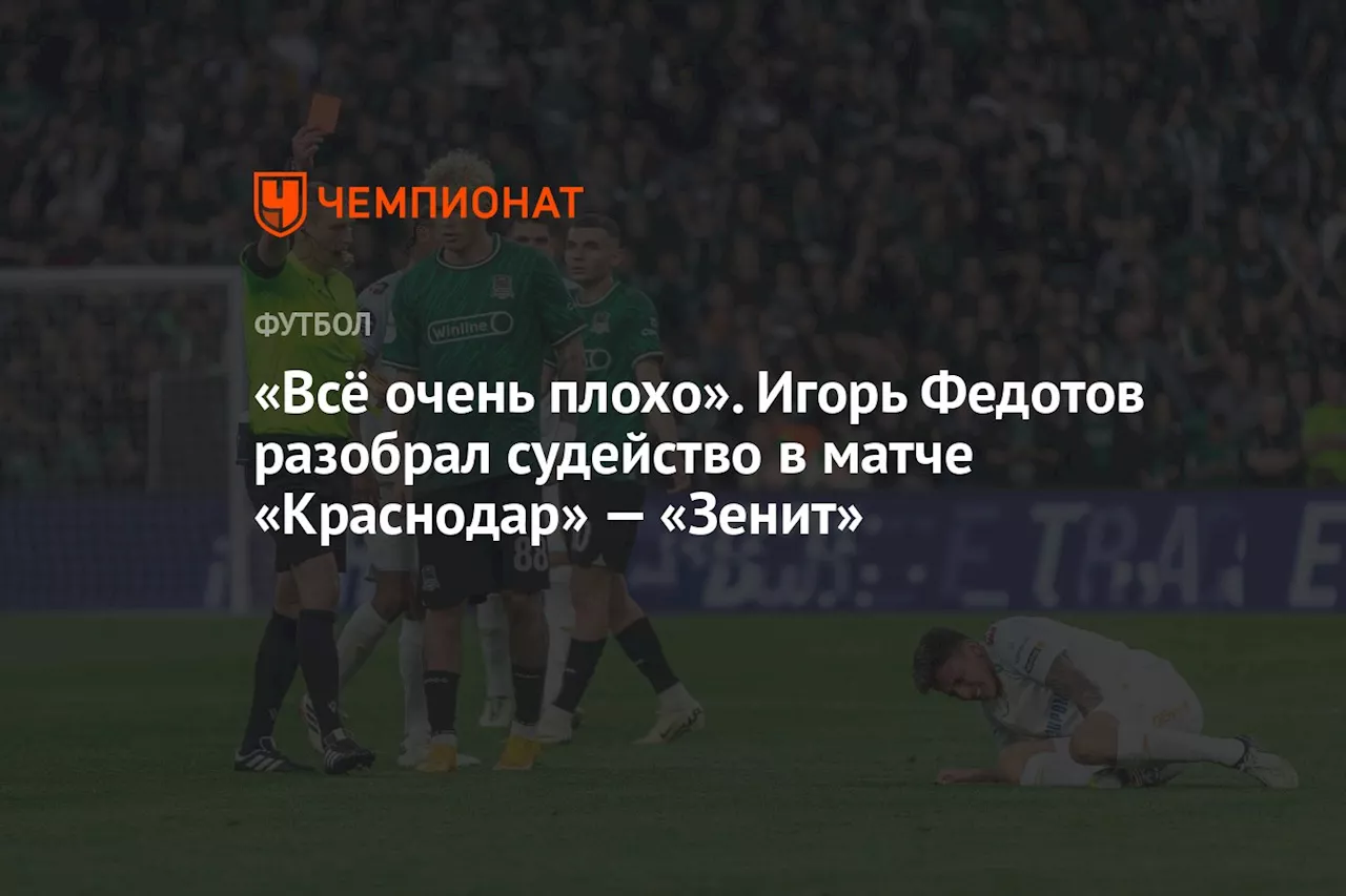 «Всё очень плохо». Игорь Федотов разобрал судейство в матче «Краснодар» — «Зенит»