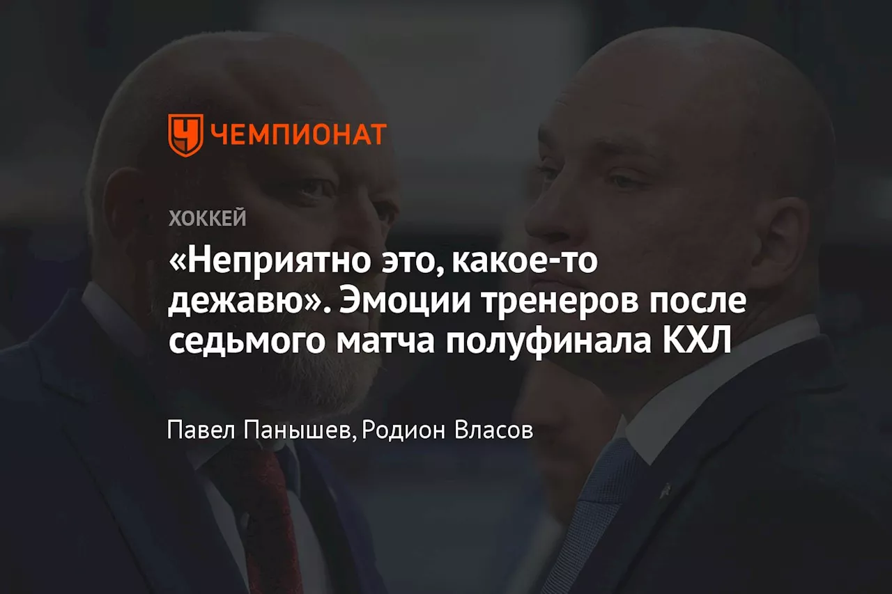 «Неприятно это, какое-то дежавю». Эмоции тренеров после седьмого матча полуфинала КХЛ