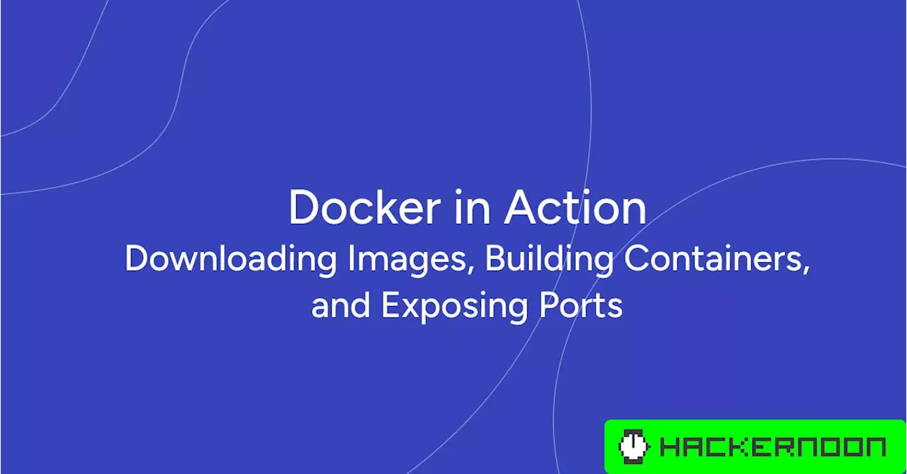 Docker in Action: Downloading Images, Building Containers, and Exposing Ports