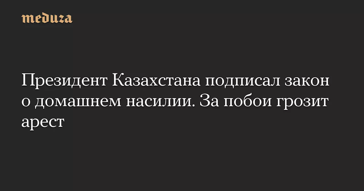 Президент Казахстана подписал закон о домашнем насилии. За побои грозит арест — Meduza