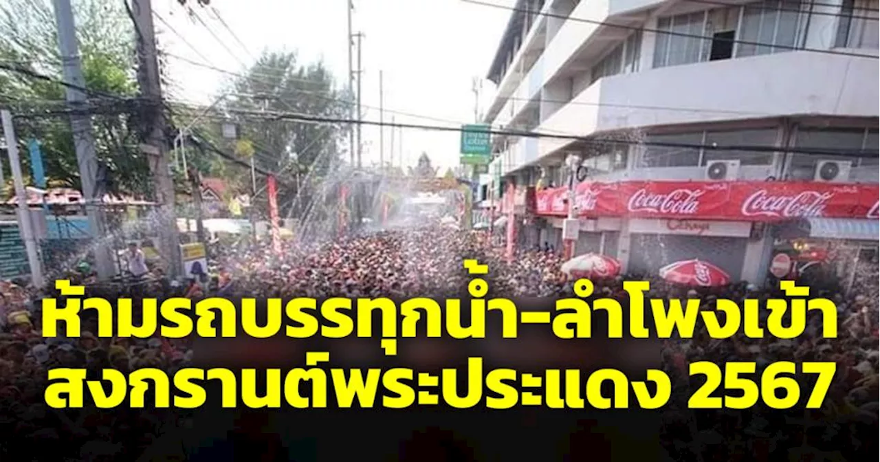 สงกรานต์พระประแดง 2567 ห้ามรถยนต์บรรทุกน้ำ-ติดลำโพงเข้า 13 เส้นทาง