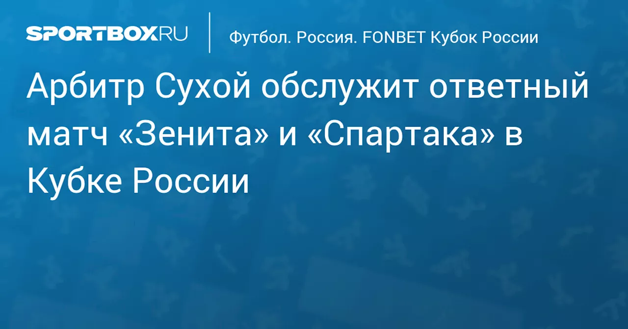 Арбитр Сухой обслужит ответный матч «Зенита» и «Спартака» в Кубке России