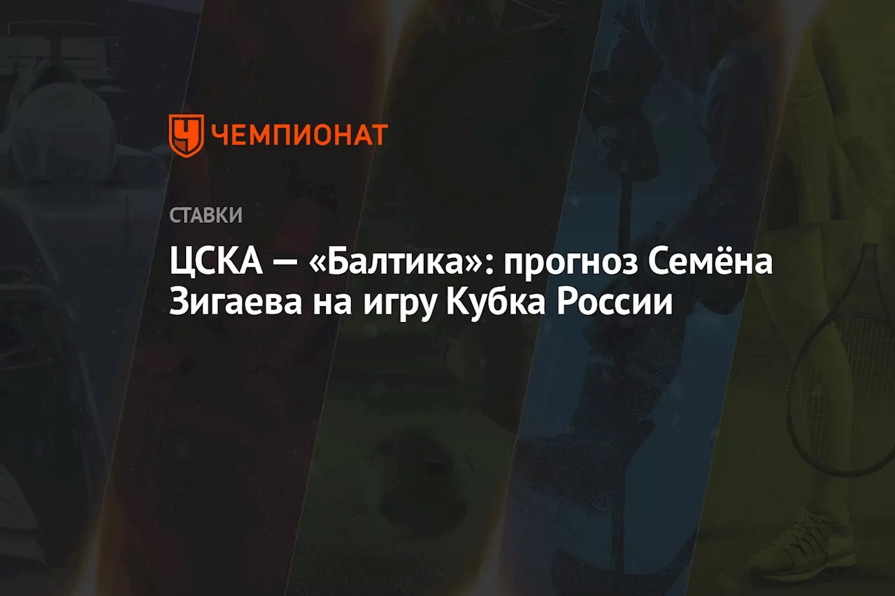 ЦСКА — «Балтика»: прогноз Семёна Зигаева на игру Кубка России