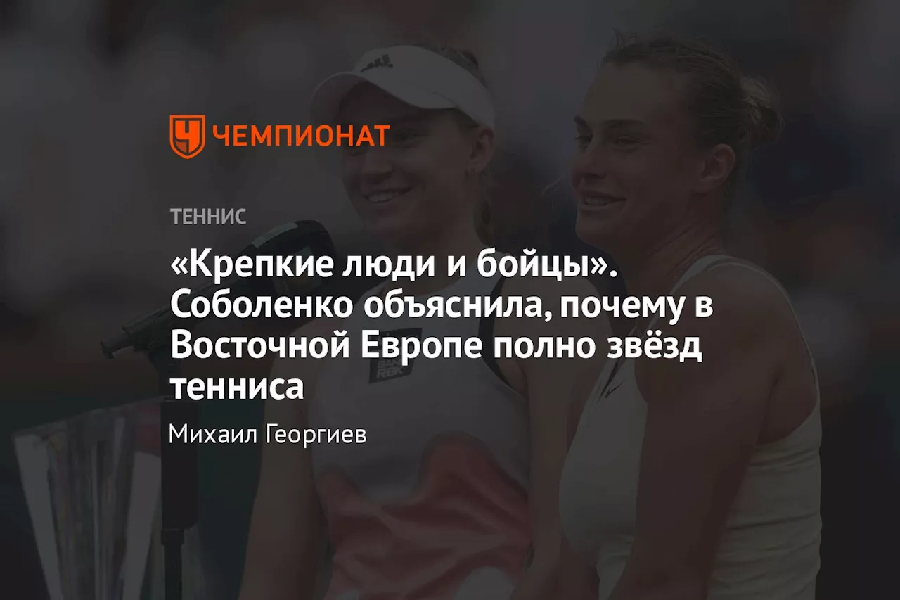 «Крепкие люди и бойцы». Соболенко объяснила, почему в Восточной Европе полно звёзд тенниса