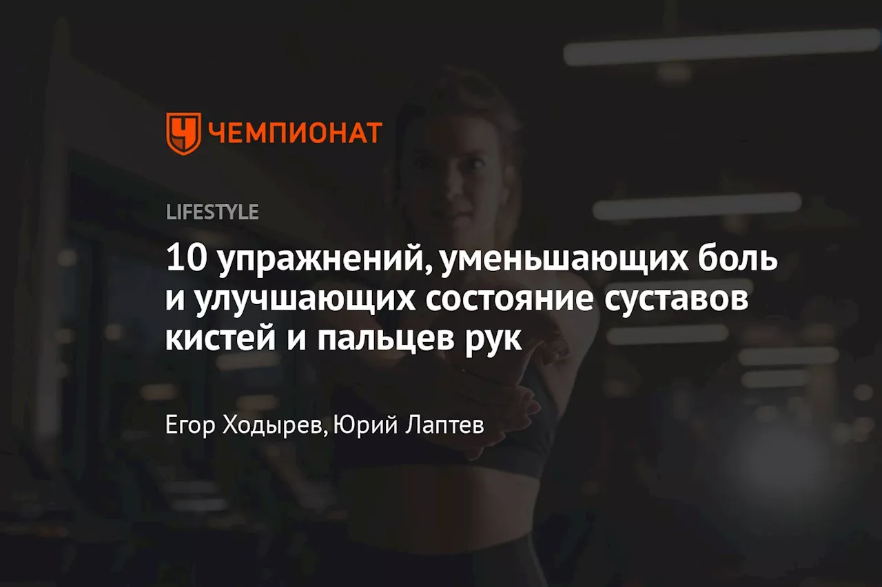 10 упражнений, уменьшающих боль и улучшающих состояние суставов кистей и пальцев рук