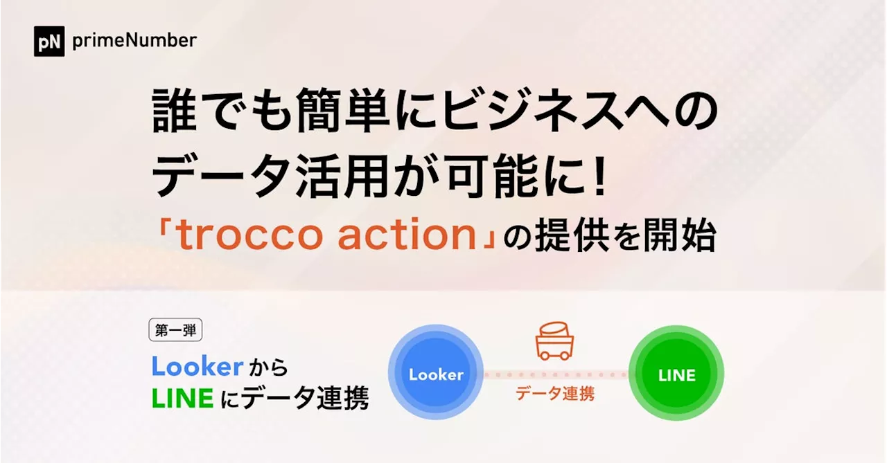 誰でも簡単にビジネスへのデータ活用が可能に！primeNumberが「trocco action」の提供を開始。第一弾は Looker からLINEにデータ連携。