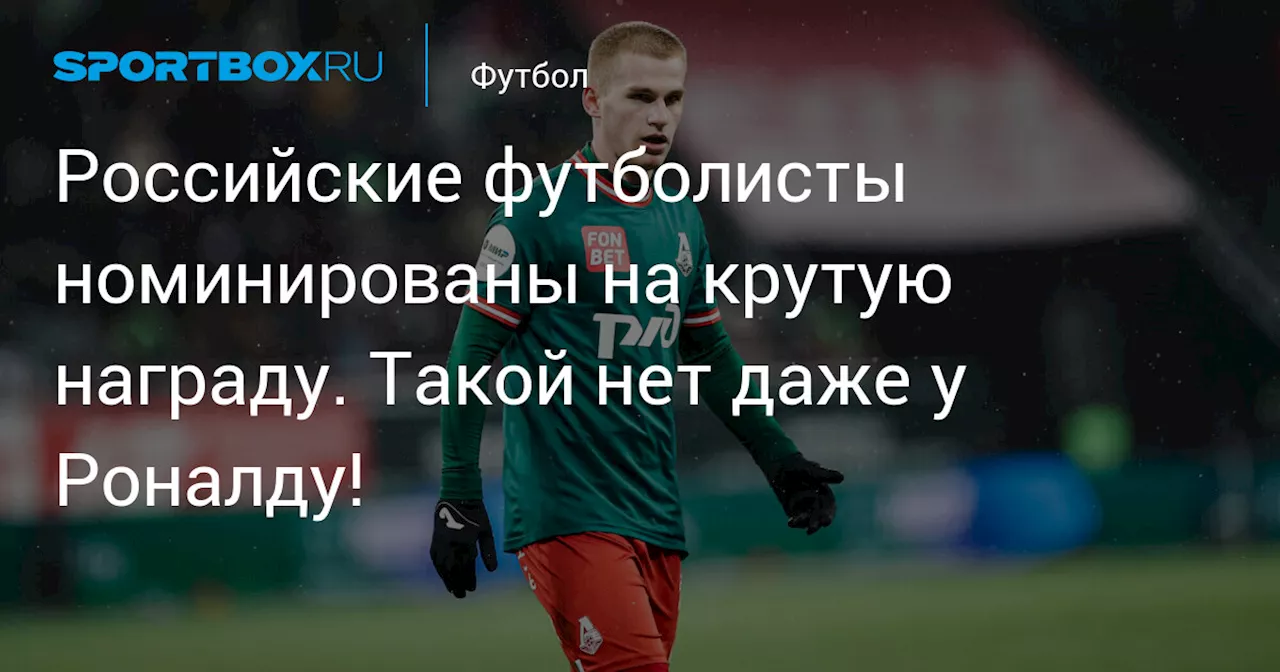 Российские футболисты номинированы на крутую награду. Такой нет даже у Роналду!